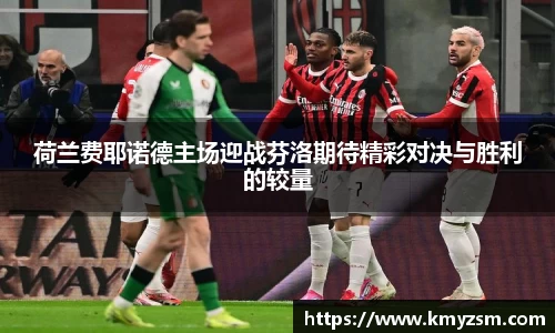 荷兰费耶诺德主场迎战芬洛期待精彩对决与胜利的较量