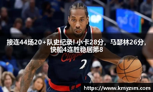 接连44场20+队史纪录! 小卡28分，马瑟林26分，快船4连胜稳居第8