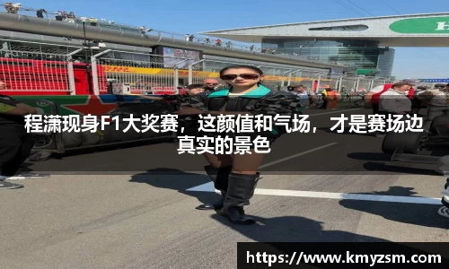 程潇现身F1大奖赛，这颜值和气场，才是赛场边真实的景色