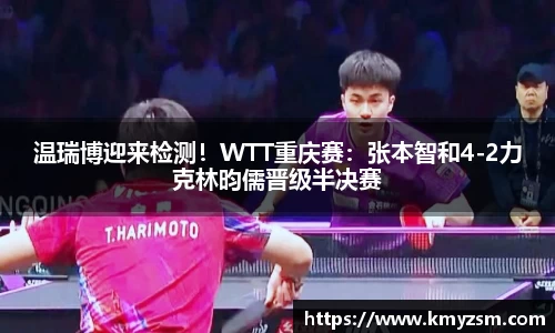 温瑞博迎来检测！WTT重庆赛：张本智和4-2力克林昀儒晋级半决赛